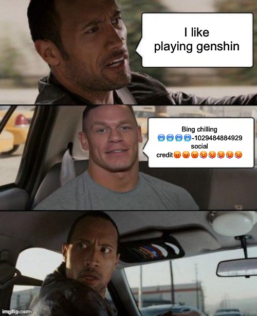 Among pssy | I like playing genshin; Bing chilling 🥶🥶🥶🥶-1029484884929 social credit😡😡😡🥵🥵🥵🥵🥵 | image tagged in the rock driving john cena version | made w/ Imgflip meme maker