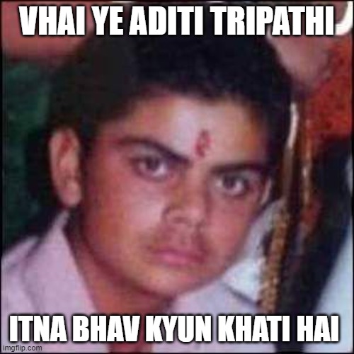 virat kohli childhood | VHAI YE ADITI TRIPATHI; ITNA BHAV KYUN KHATI HAI | image tagged in virat kohli childhood | made w/ Imgflip meme maker