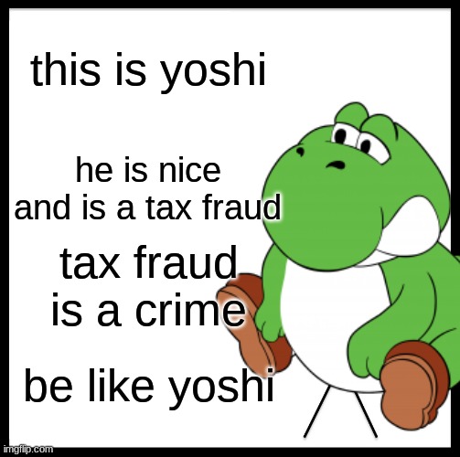 yoshi | this is yoshi; he is nice and is a tax fraud; tax fraud is a crime; be like yoshi | image tagged in funny memes | made w/ Imgflip meme maker