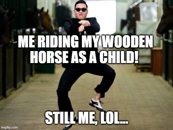 Riding my horse |  ME RIDING MY WOODEN HORSE AS A CHILD! STILL ME, LOL... | image tagged in memes,psy horse dance | made w/ Imgflip meme maker