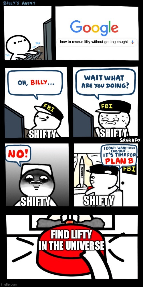 eee (alternate ending) | how to rescue lifty without getting caught; SHIFTY; SHIFTY; SHIFTY; SHIFTY; FIND LIFTY IN THE UNIVERSE | image tagged in billy s fbi agent plan b | made w/ Imgflip meme maker