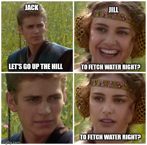 I’m going to change the world. For the better right? Star Wars. |  JACK; JILL; TO FETCH WATER RIGHT? LET'S GO UP THE HILL; TO FETCH WATER RIGHT? | image tagged in i m going to change the world for the better right star wars,memes,dank memes,jokes,funny memes,fun | made w/ Imgflip meme maker