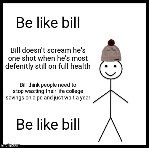 Be Like Bill | Be like bill; Bill doesn't scream he's one shot when he's most defenitly still on full health; Bill think people need to stop wasting their life college savings on a pc and just wait a year; Be like bill | image tagged in memes,be like bill | made w/ Imgflip meme maker