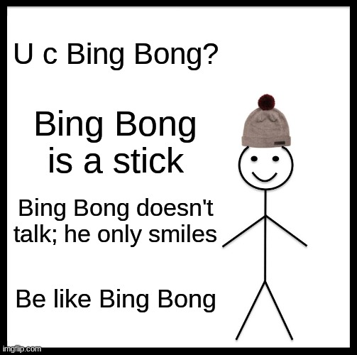 Be like Bing Bong | U c Bing Bong? Bing Bong is a stick; Bing Bong doesn't talk; he only smiles; Be like Bing Bong | image tagged in memes,be like bill | made w/ Imgflip meme maker