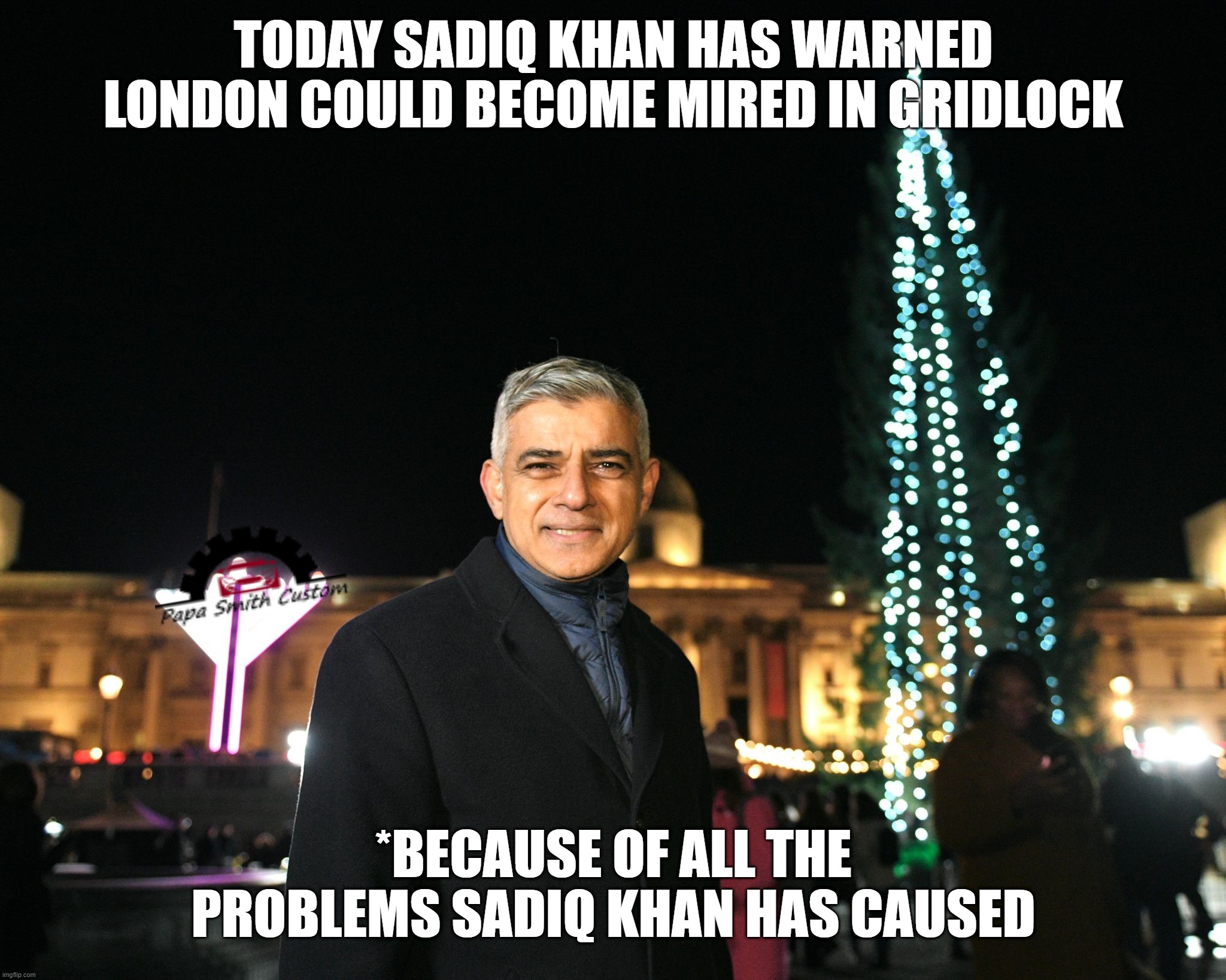 Sadiq Khan Christmas Tree | TODAY SADIQ KHAN HAS WARNED LONDON COULD BECOME MIRED IN GRIDLOCK; *BECAUSE OF ALL THE PROBLEMS SADIQ KHAN HAS CAUSED | image tagged in sadiq khan christmas tree,sadiq khan,mayor,london,traffic jam,roads | made w/ Imgflip meme maker