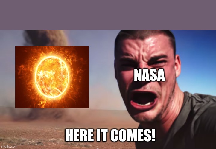 Here it comes | NASA HERE IT COMES! | image tagged in here it comes | made w/ Imgflip meme maker