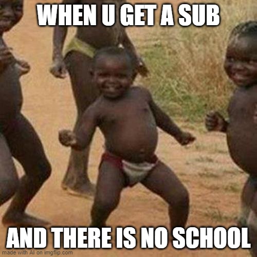 third world success kid | WHEN U GET A SUB; AND THERE IS NO SCHOOL | image tagged in memes,third world success kid | made w/ Imgflip meme maker