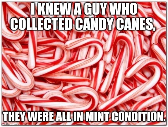 bad puns, again! | I KNEW A GUY WHO COLLECTED CANDY CANES, THEY WERE ALL IN MINT CONDITION. | image tagged in candy cane | made w/ Imgflip meme maker