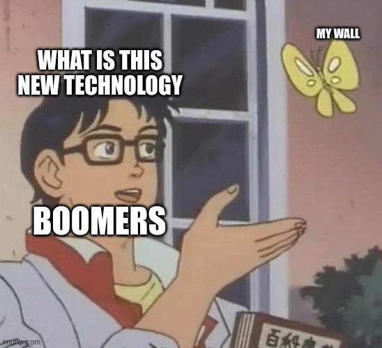 Boomers | MY WALL; WHAT IS THIS NEW TECHNOLOGY; BOOMERS | image tagged in boomers | made w/ Imgflip meme maker