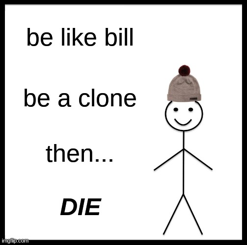 Be Like Bill Meme | be like bill; be a clone; then... DIE | image tagged in memes,be like bill | made w/ Imgflip meme maker