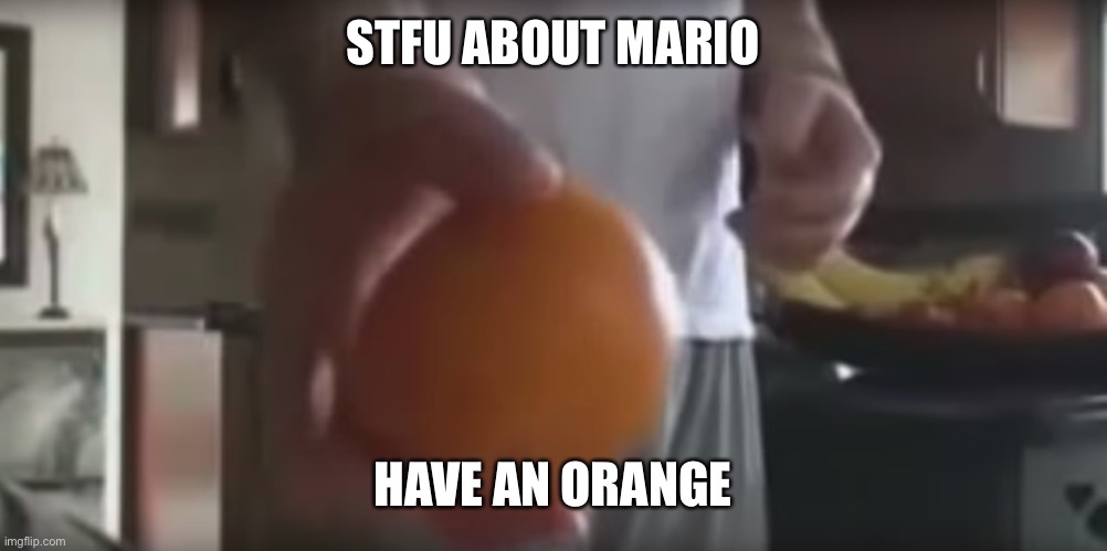 pomarańcza | STFU ABOUT MARIO HAVE AN ORANGE | image tagged in pomara cza | made w/ Imgflip meme maker
