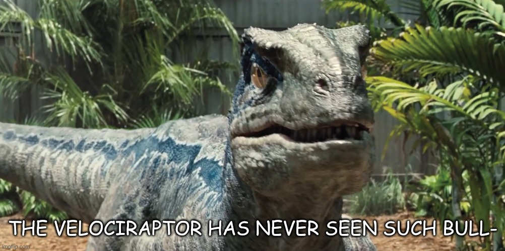 Jurassic World | THE VELOCIRAPTOR HAS NEVER SEEN SUCH BULL- | image tagged in jurassic world | made w/ Imgflip meme maker