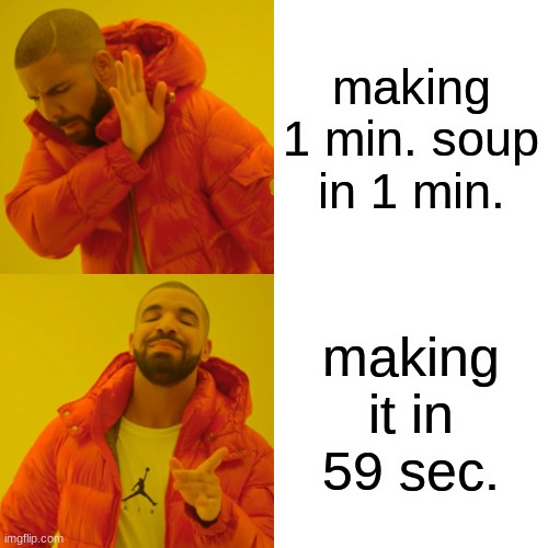 Drake Hotline Bling Meme | making 1 min. soup in 1 min. making it in 59 sec. | image tagged in memes,drake hotline bling | made w/ Imgflip meme maker