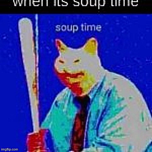 image tagged in soup time | made w/ Imgflip meme maker