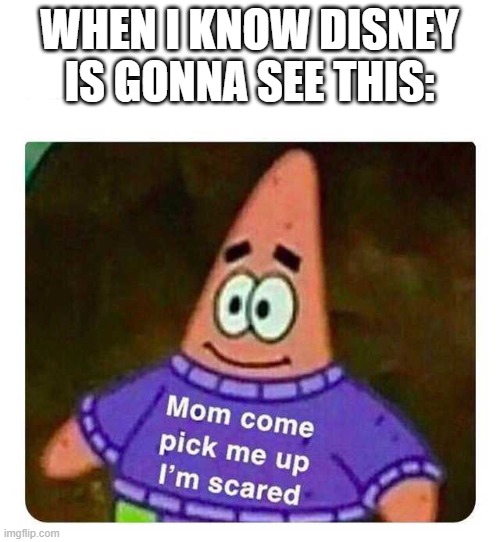 Patrick Mom come pick me up I'm scared | WHEN I KNOW DISNEY IS GONNA SEE THIS: | image tagged in patrick mom come pick me up i'm scared | made w/ Imgflip meme maker