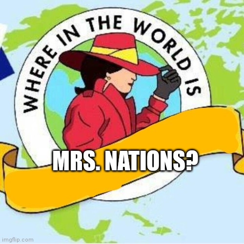 Where on earth is Ms. Nations? | MRS. NATIONS? | image tagged in carmen sandiego | made w/ Imgflip meme maker