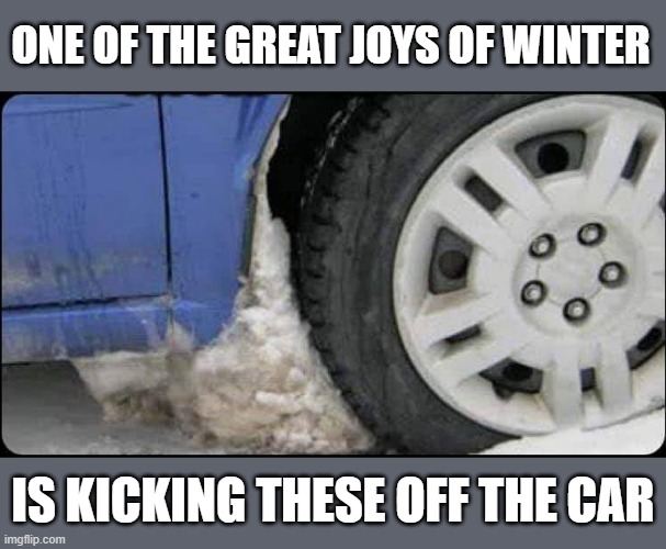 winter fun | ONE OF THE GREAT JOYS OF WINTER; IS KICKING THESE OFF THE CAR | image tagged in winter | made w/ Imgflip meme maker