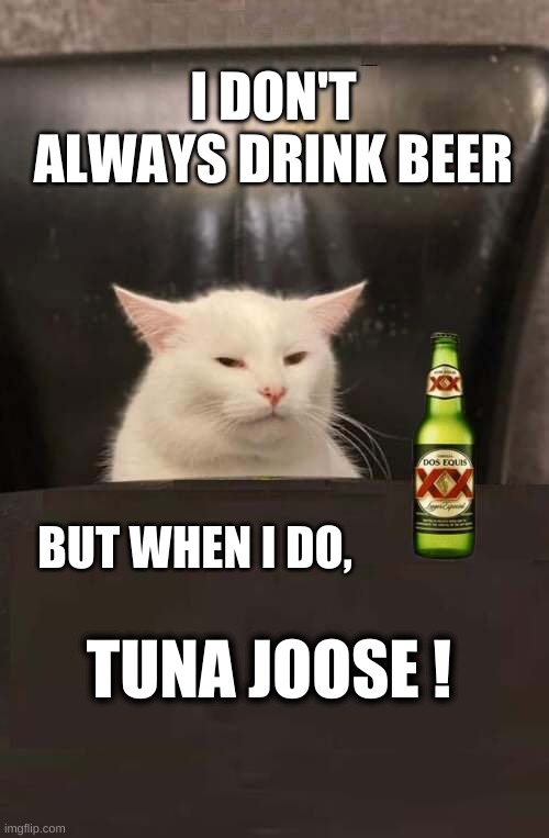 Most Interesting Cat In The World | I DON'T ALWAYS DRINK BEER; TUNA JOOSE ! BUT WHEN I DO, | image tagged in the most interesting man in the world,i don't always,smudge the cat,smudge,tuna,what if i told you | made w/ Imgflip meme maker