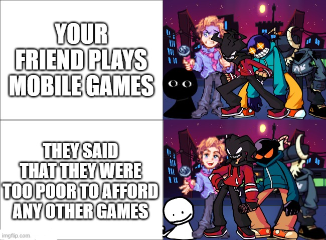 Turn this into a meme template if you want. Just copy the image and use the drawing feature to white out the text. | YOUR FRIEND PLAYS MOBILE GAMES; THEY SAID THAT THEY WERE TOO POOR TO AFFORD ANY OTHER GAMES | image tagged in 4 panel comic,friday night funkin,video games | made w/ Imgflip meme maker