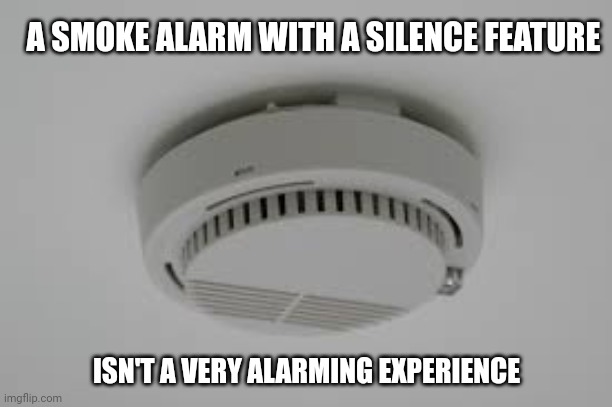 A smoke alarm with a silence feature | A SMOKE ALARM WITH A SILENCE FEATURE ISN'T A VERY ALARMING EXPERIENCE | image tagged in smoke alarm problems,comment section,comments,comment,memes,meme | made w/ Imgflip meme maker