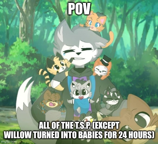 keep them alive or willow will get mad | POV; ALL OF THE T.S.P. (EXCEPT WILLOW TURNED INTO BABIES FOR 24 HOURS) | made w/ Imgflip meme maker