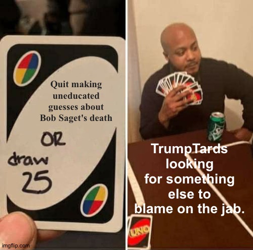 The cause of death won't be known for several weeks. | Quit making uneducated guesses about Bob Saget's death; TrumpTards looking for something else to blame on the jab. | image tagged in memes,uno draw 25 cards | made w/ Imgflip meme maker