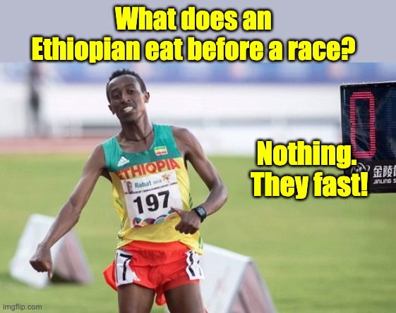 Fast | What does an Ethiopian eat before a race? Nothing.  They fast! | image tagged in bad pun | made w/ Imgflip meme maker