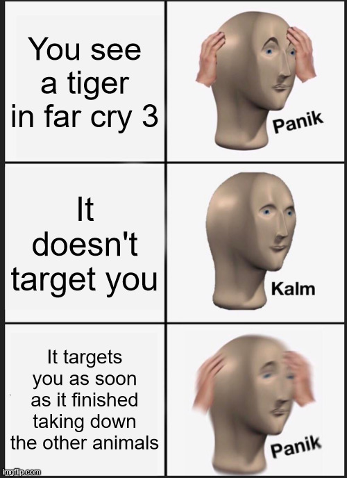 Far cry 3 meme | You see a tiger in far cry 3; It doesn't target you; It targets you as soon as it finished taking down the other animals | image tagged in memes,panik kalm panik | made w/ Imgflip meme maker