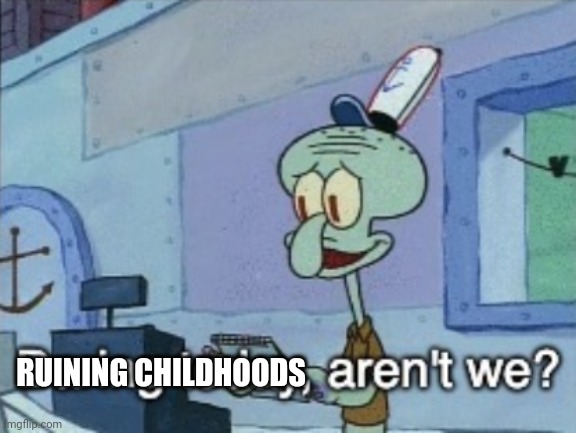 Daring today, aren't we? | RUINING CHILDHOODS | image tagged in daring today aren't we | made w/ Imgflip meme maker