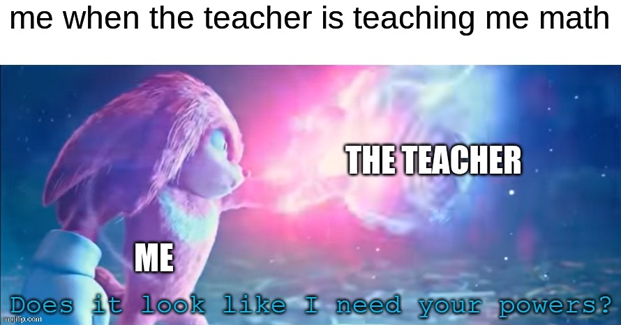 maths | me when the teacher is teaching me math; THE TEACHER; ME | image tagged in does it look like i need your powers | made w/ Imgflip meme maker
