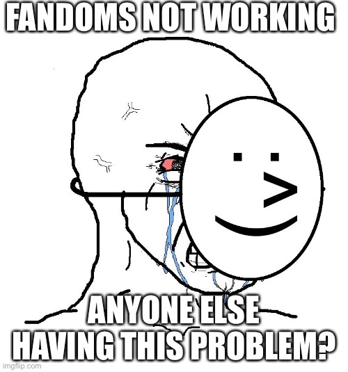 Pretending To Be Happy, Hiding Crying Behind A Mask | FANDOMS NOT WORKING; ANYONE ELSE HAVING THIS PROBLEM? | image tagged in pretending to be happy hiding crying behind a mask | made w/ Imgflip meme maker