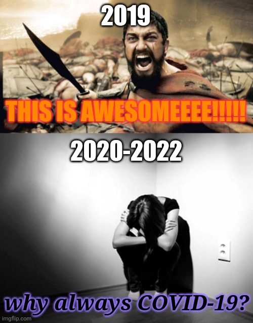  2019; THIS IS AWESOMEEEE!!!!! 2020-2022; why always COVID-19? | image tagged in memes,sparta leonidas,depression sadness hurt pain anxiety,2019,2020,2022 | made w/ Imgflip meme maker