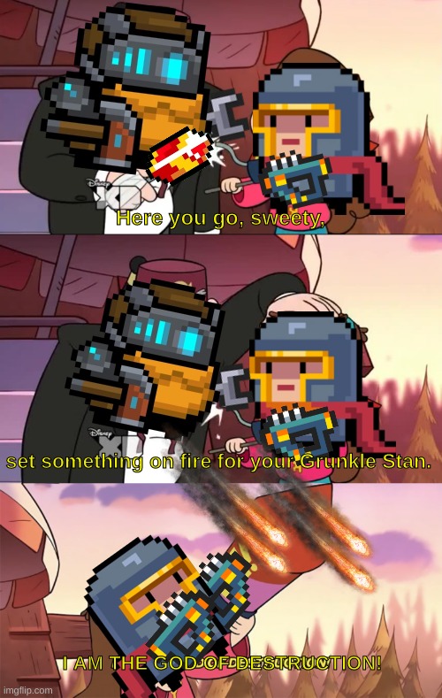 Soul Knight meme | Here you go, sweety, set something on fire for your Grunkle Stan. I AM THE GOD OF DESTRUCTION! | image tagged in i am the god of destruction | made w/ Imgflip meme maker