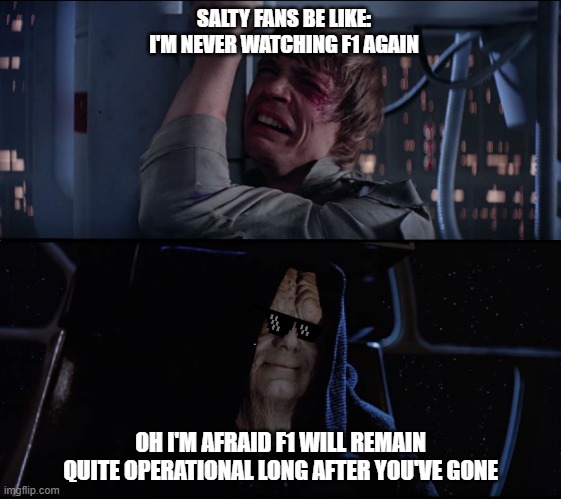 Not watching F1 | SALTY FANS BE LIKE:
I'M NEVER WATCHING F1 AGAIN; OH I'M AFRAID F1 WILL REMAIN QUITE OPERATIONAL LONG AFTER YOU'VE GONE | image tagged in star wars butt hurt | made w/ Imgflip meme maker