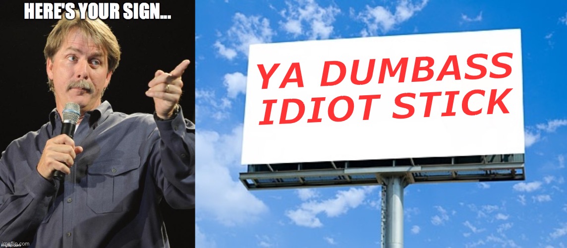 YA DUMBASS IDIOT STICK | image tagged in heres your sign | made w/ Imgflip meme maker