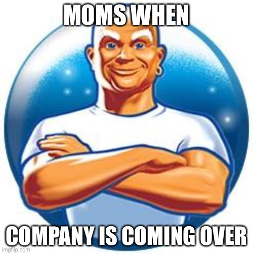 Mr clean |  MOMS WHEN; COMPANY IS COMING OVER | image tagged in mr clean | made w/ Imgflip meme maker