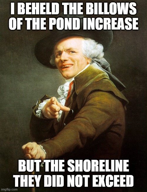 Joseph ducreaux |  I BEHELD THE BILLOWS OF THE POND INCREASE; BUT THE SHORELINE THEY DID NOT EXCEED | image tagged in joseph ducreaux | made w/ Imgflip meme maker