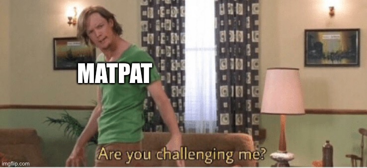 are you challenging me | MATPAT | image tagged in are you challenging me | made w/ Imgflip meme maker