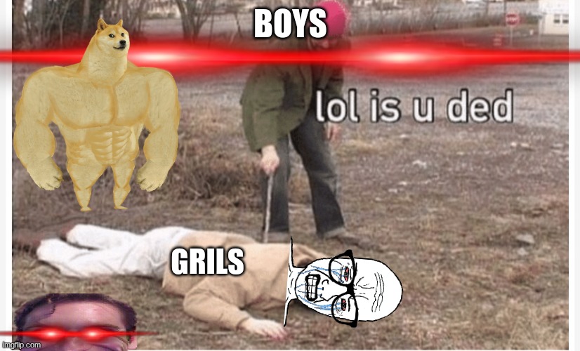 Lol is u ded | BOYS GRILS | image tagged in lol is u ded | made w/ Imgflip meme maker