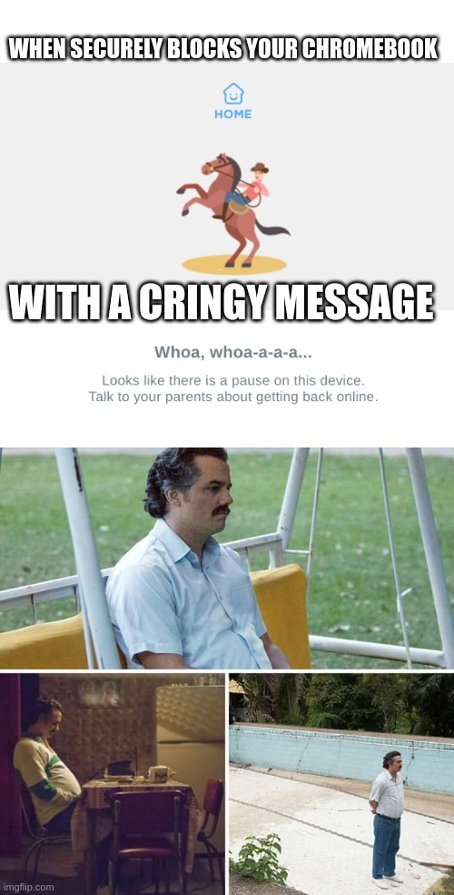 It's so F*cking annoying | WHEN SECURELY BLOCKS YOUR CHROMEBOOK; WITH A CRINGY MESSAGE | image tagged in memes,sad pablo escobar,fun,funny | made w/ Imgflip meme maker