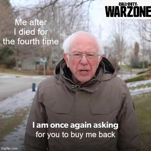 Bernie I Am Once Again Asking For Your Support Meme | Me after I died for the fourth time; for you to buy me back | image tagged in memes,bernie i am once again asking for your support | made w/ Imgflip meme maker