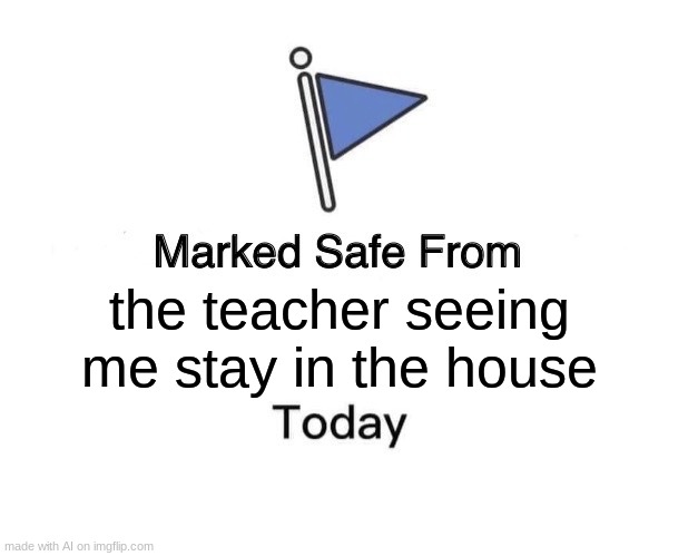 no school (ai meme) | the teacher seeing me stay in the house | image tagged in memes,marked safe from | made w/ Imgflip meme maker