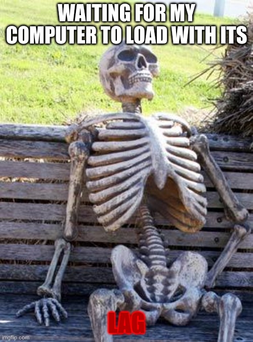 lag | WAITING FOR MY COMPUTER TO LOAD WITH ITS; LAG | image tagged in memes,waiting skeleton,come on its funny | made w/ Imgflip meme maker