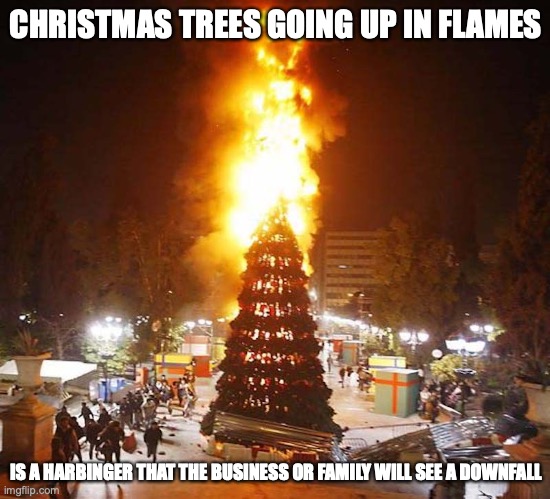 Christmas Tree Fire | CHRISTMAS TREES GOING UP IN FLAMES; IS A HARBINGER THAT THE BUSINESS OR FAMILY WILL SEE A DOWNFALL | image tagged in christmas,christmas tree,memes | made w/ Imgflip meme maker