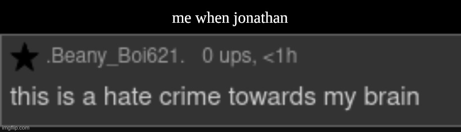 very creative meme | me when jonathan | image tagged in this is a hate crime towards my brain | made w/ Imgflip meme maker