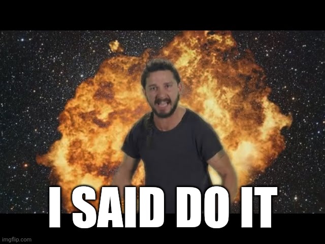 Shia just do it | I SAID DO IT | image tagged in shia just do it | made w/ Imgflip meme maker