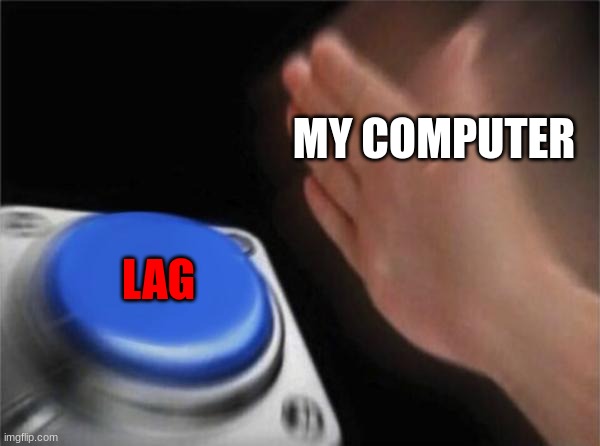 leg | MY COMPUTER; LAG | image tagged in memes,blank nut button | made w/ Imgflip meme maker