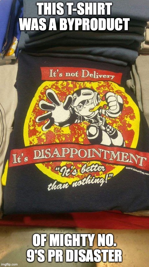Mighty No. 9 Disappointment T-Shirt | THIS T-SHIRT WAS A BYPRODUCT; OF MIGHTY NO. 9'S PR DISASTER | image tagged in memes,mighty no 9,t-shirt | made w/ Imgflip meme maker