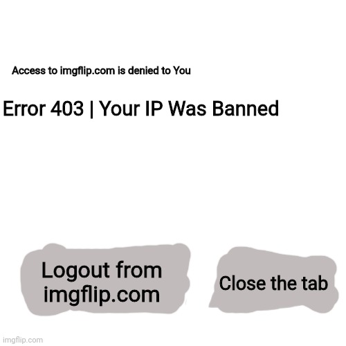 Imgflip IP Ban [Website Version] | Access to imgflip.com is denied to You; Error 403 | Your IP Was Banned; Logout from imgflip.com; Close the tab | image tagged in memes,blank transparent square | made w/ Imgflip meme maker