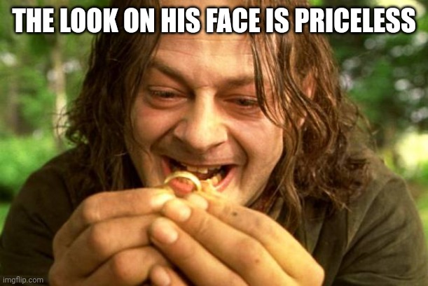 My precious | THE LOOK ON HIS FACE IS PRICELESS | image tagged in my precious | made w/ Imgflip meme maker